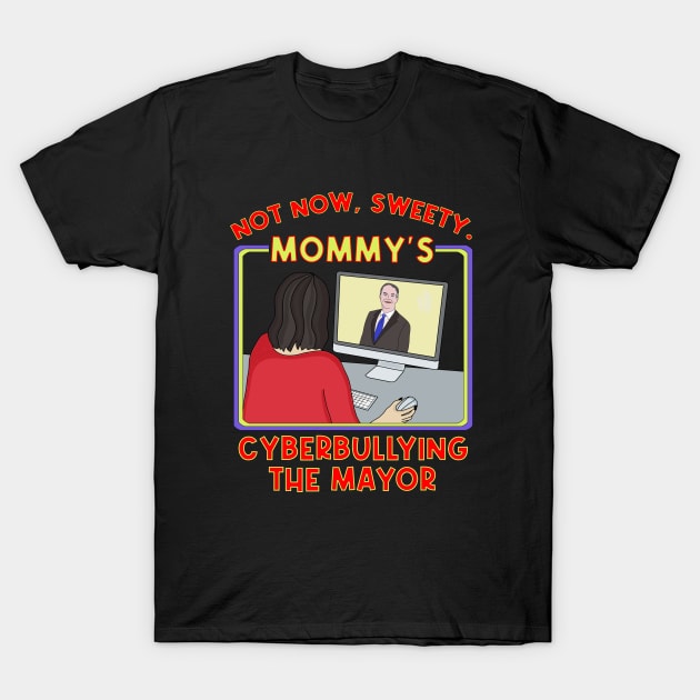 Not Now, Sweety. Mommy's Cyberbullying the Mayor T-Shirt by DiegoCarvalho